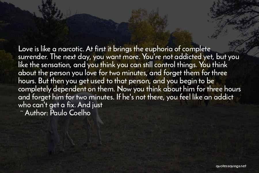 Paulo Coelho Quotes: Love Is Like A Narcotic. At First It Brings The Euphoria Of Complete Surrender. The Next Day, You Want More.