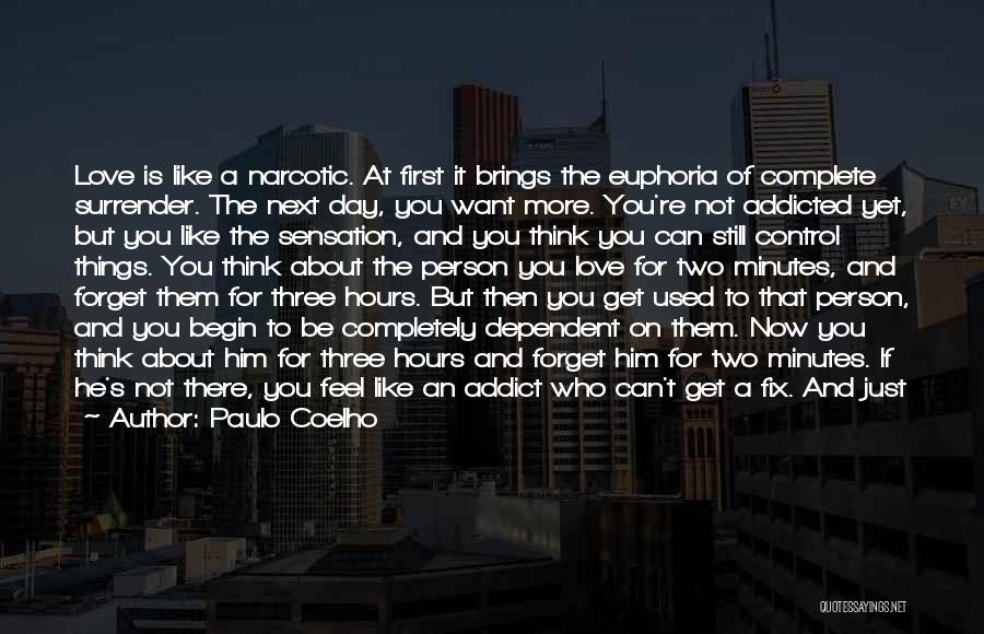Paulo Coelho Quotes: Love Is Like A Narcotic. At First It Brings The Euphoria Of Complete Surrender. The Next Day, You Want More.