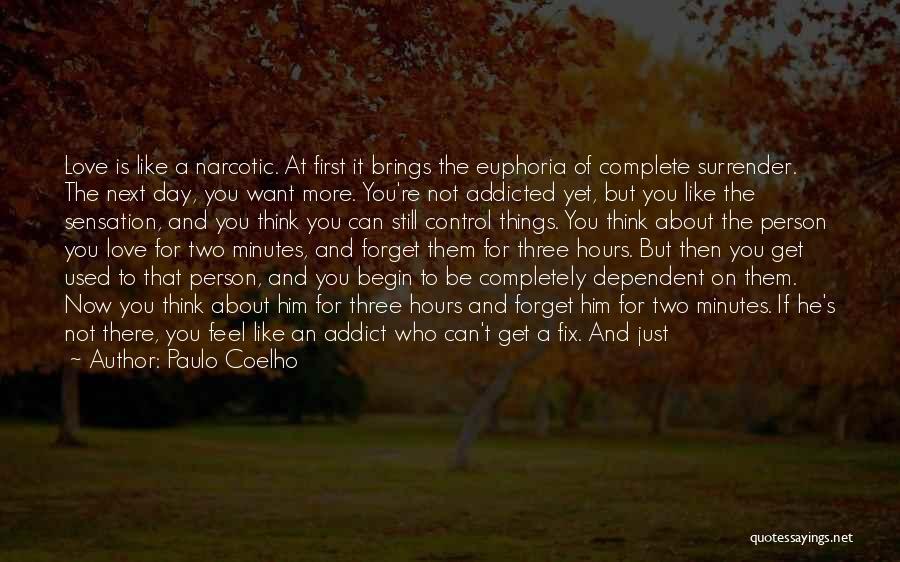 Paulo Coelho Quotes: Love Is Like A Narcotic. At First It Brings The Euphoria Of Complete Surrender. The Next Day, You Want More.