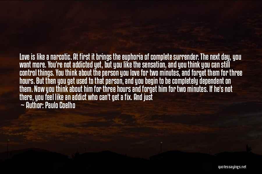 Paulo Coelho Quotes: Love Is Like A Narcotic. At First It Brings The Euphoria Of Complete Surrender. The Next Day, You Want More.