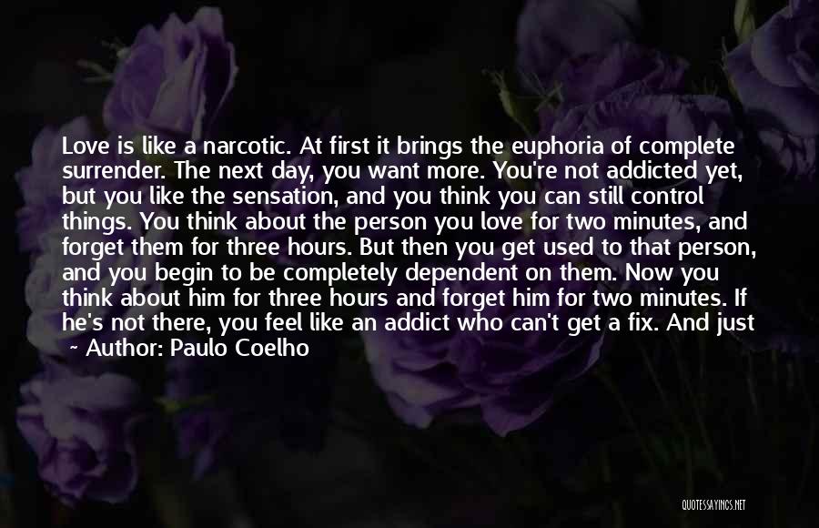 Paulo Coelho Quotes: Love Is Like A Narcotic. At First It Brings The Euphoria Of Complete Surrender. The Next Day, You Want More.