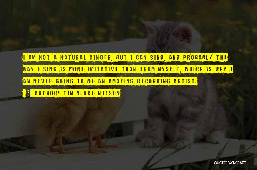 Tim Blake Nelson Quotes: I Am Not A Natural Singer, But I Can Sing, And Probably The Way I Sing Is More Imitative Than