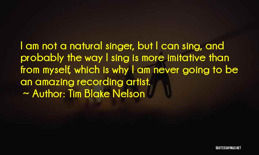 Tim Blake Nelson Quotes: I Am Not A Natural Singer, But I Can Sing, And Probably The Way I Sing Is More Imitative Than