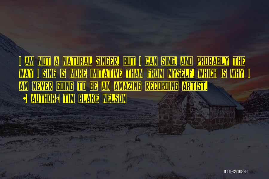 Tim Blake Nelson Quotes: I Am Not A Natural Singer, But I Can Sing, And Probably The Way I Sing Is More Imitative Than