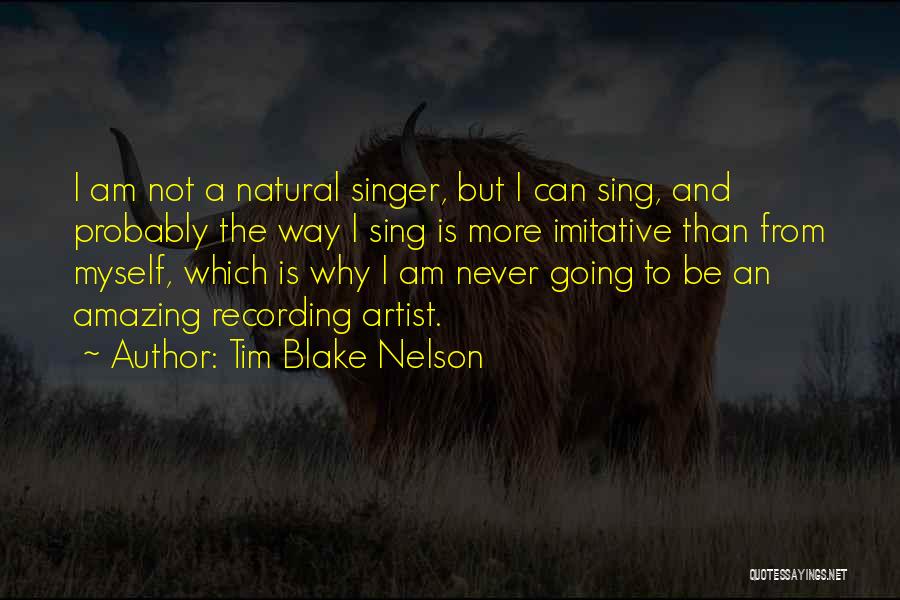 Tim Blake Nelson Quotes: I Am Not A Natural Singer, But I Can Sing, And Probably The Way I Sing Is More Imitative Than