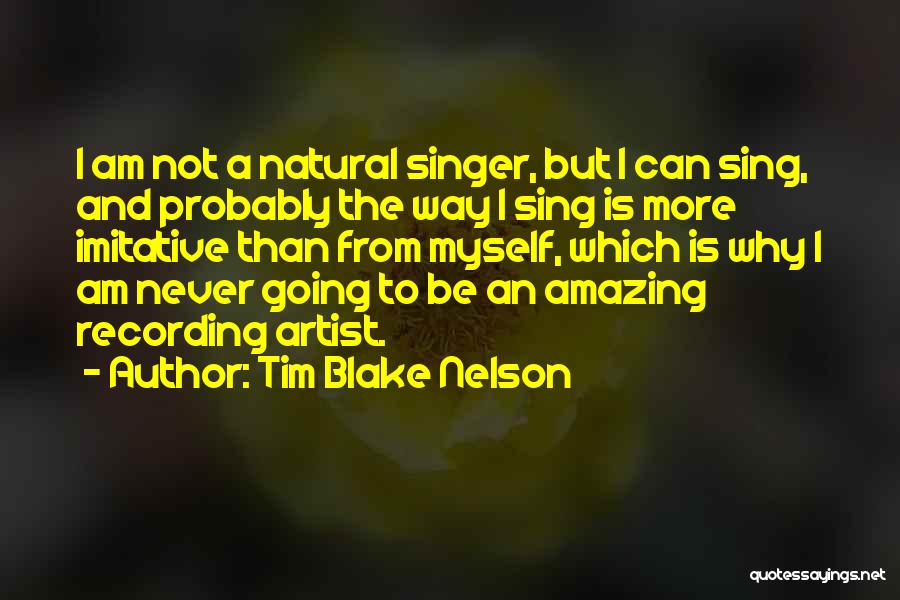 Tim Blake Nelson Quotes: I Am Not A Natural Singer, But I Can Sing, And Probably The Way I Sing Is More Imitative Than