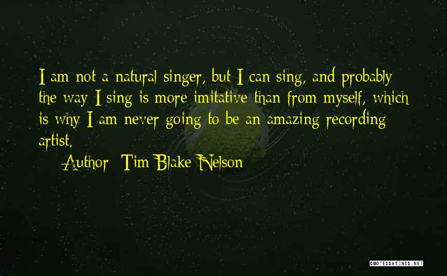 Tim Blake Nelson Quotes: I Am Not A Natural Singer, But I Can Sing, And Probably The Way I Sing Is More Imitative Than