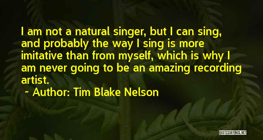 Tim Blake Nelson Quotes: I Am Not A Natural Singer, But I Can Sing, And Probably The Way I Sing Is More Imitative Than