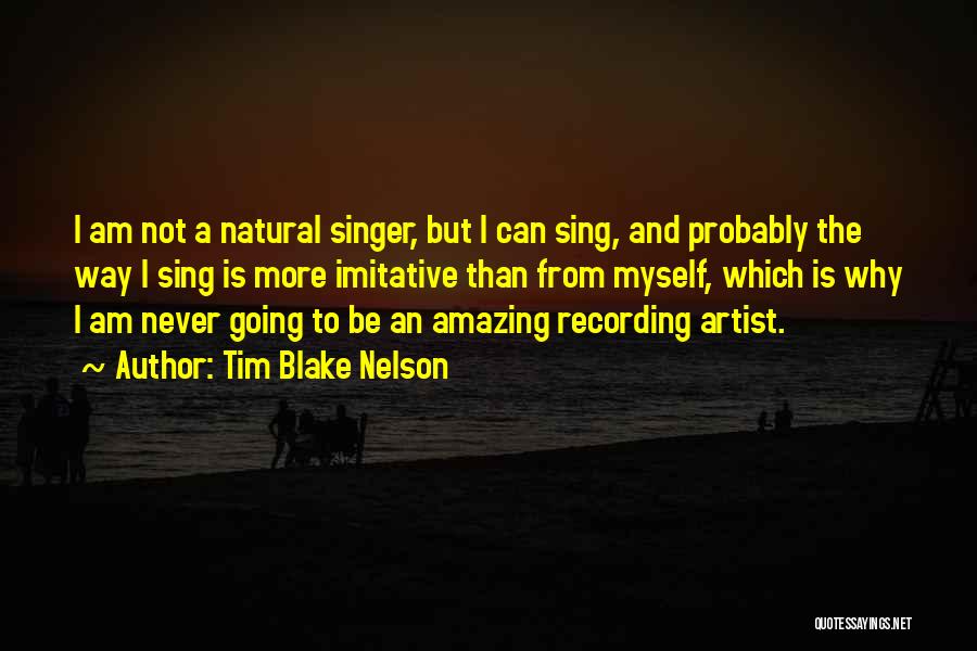 Tim Blake Nelson Quotes: I Am Not A Natural Singer, But I Can Sing, And Probably The Way I Sing Is More Imitative Than