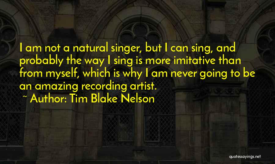 Tim Blake Nelson Quotes: I Am Not A Natural Singer, But I Can Sing, And Probably The Way I Sing Is More Imitative Than