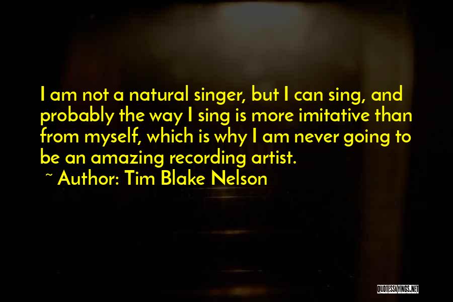 Tim Blake Nelson Quotes: I Am Not A Natural Singer, But I Can Sing, And Probably The Way I Sing Is More Imitative Than