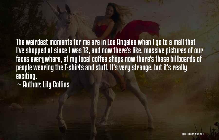 Lily Collins Quotes: The Weirdest Moments For Me Are In Los Angeles When I Go To A Mall That I've Shopped At Since
