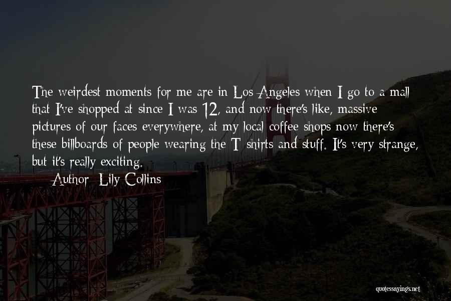 Lily Collins Quotes: The Weirdest Moments For Me Are In Los Angeles When I Go To A Mall That I've Shopped At Since