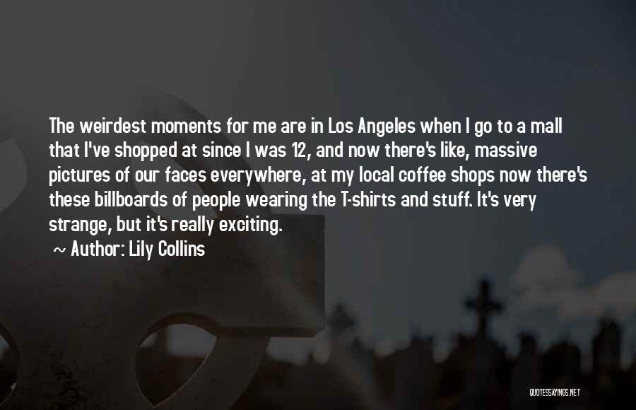 Lily Collins Quotes: The Weirdest Moments For Me Are In Los Angeles When I Go To A Mall That I've Shopped At Since