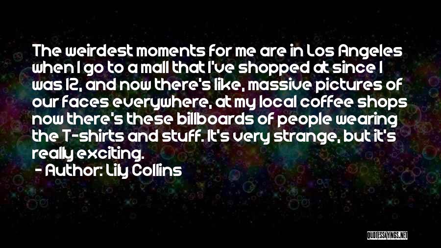 Lily Collins Quotes: The Weirdest Moments For Me Are In Los Angeles When I Go To A Mall That I've Shopped At Since