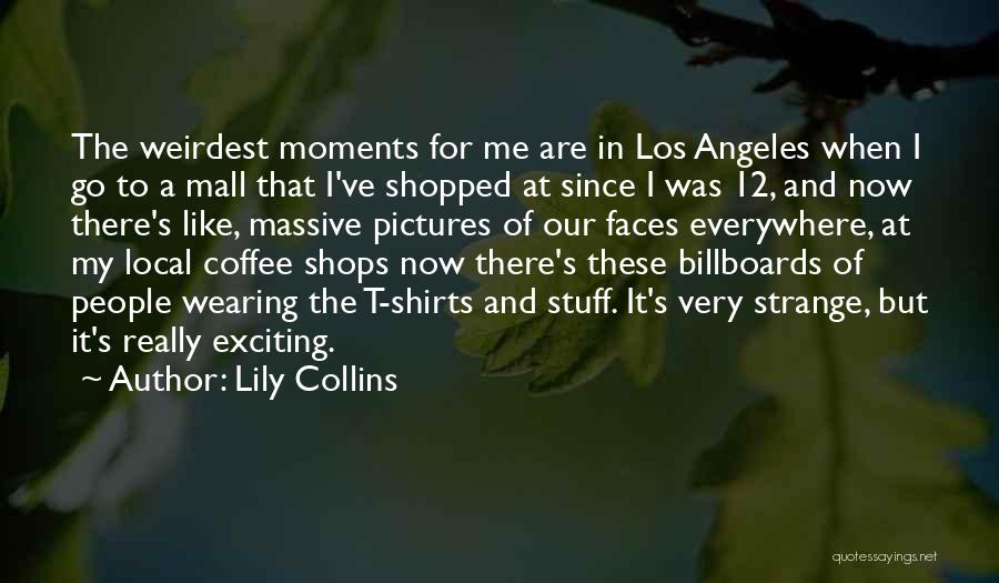 Lily Collins Quotes: The Weirdest Moments For Me Are In Los Angeles When I Go To A Mall That I've Shopped At Since