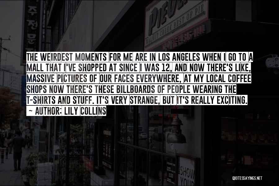 Lily Collins Quotes: The Weirdest Moments For Me Are In Los Angeles When I Go To A Mall That I've Shopped At Since