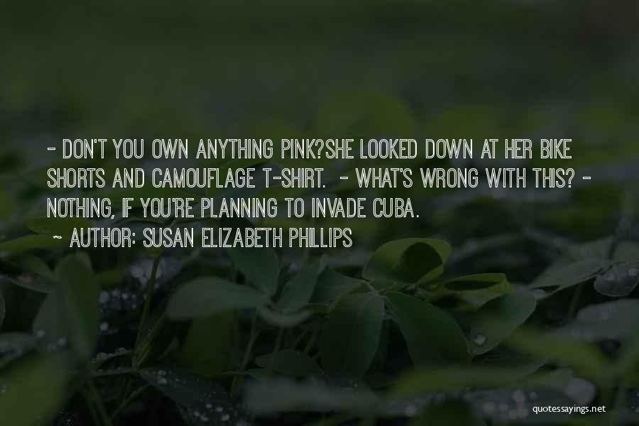 Susan Elizabeth Phillips Quotes: - Don't You Own Anything Pink?she Looked Down At Her Bike Shorts And Camouflage T-shirt. - What's Wrong With This?