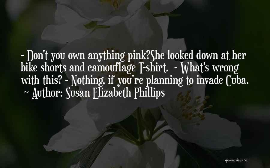 Susan Elizabeth Phillips Quotes: - Don't You Own Anything Pink?she Looked Down At Her Bike Shorts And Camouflage T-shirt. - What's Wrong With This?