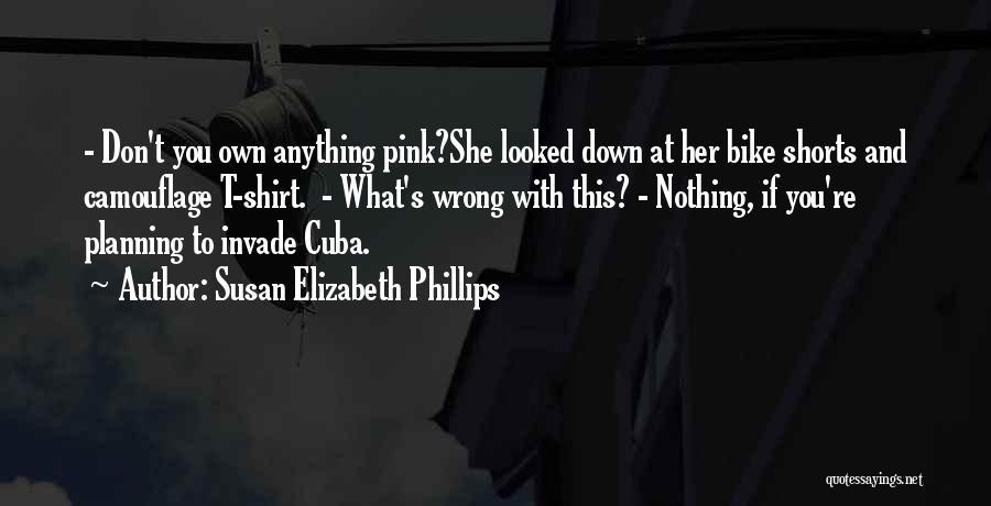 Susan Elizabeth Phillips Quotes: - Don't You Own Anything Pink?she Looked Down At Her Bike Shorts And Camouflage T-shirt. - What's Wrong With This?