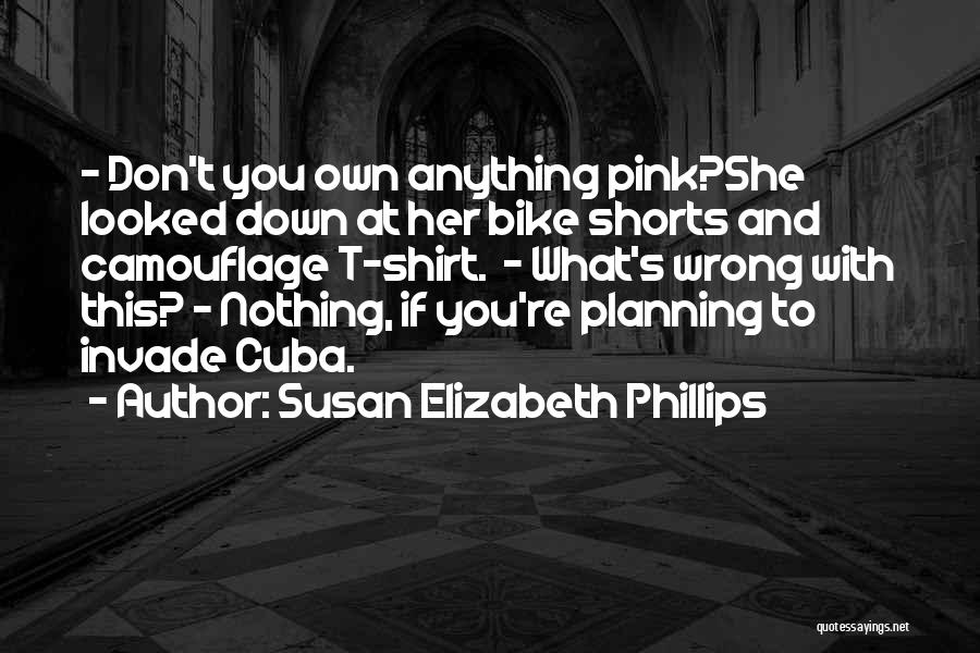 Susan Elizabeth Phillips Quotes: - Don't You Own Anything Pink?she Looked Down At Her Bike Shorts And Camouflage T-shirt. - What's Wrong With This?