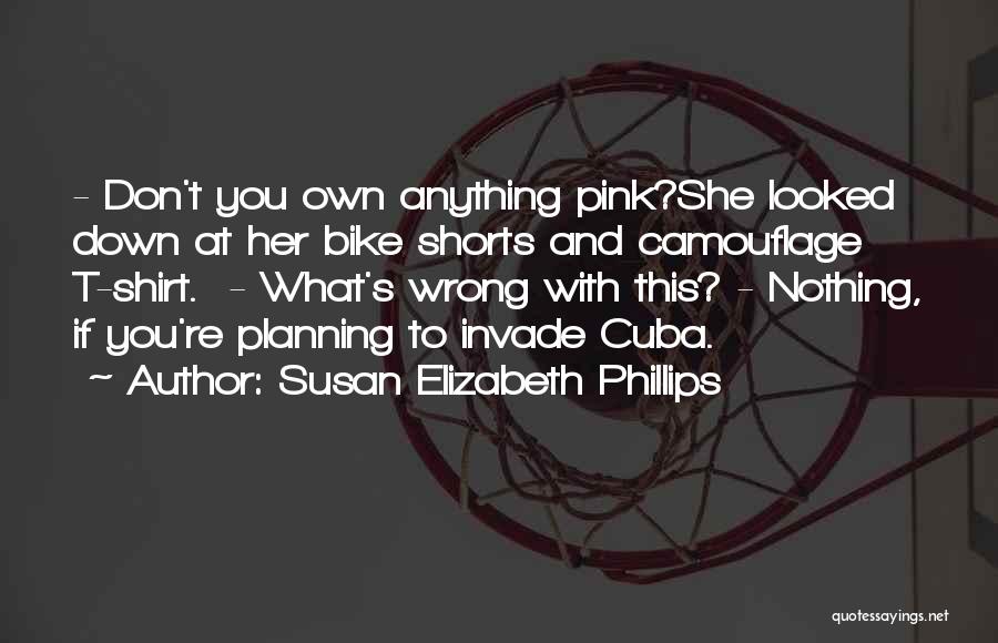 Susan Elizabeth Phillips Quotes: - Don't You Own Anything Pink?she Looked Down At Her Bike Shorts And Camouflage T-shirt. - What's Wrong With This?