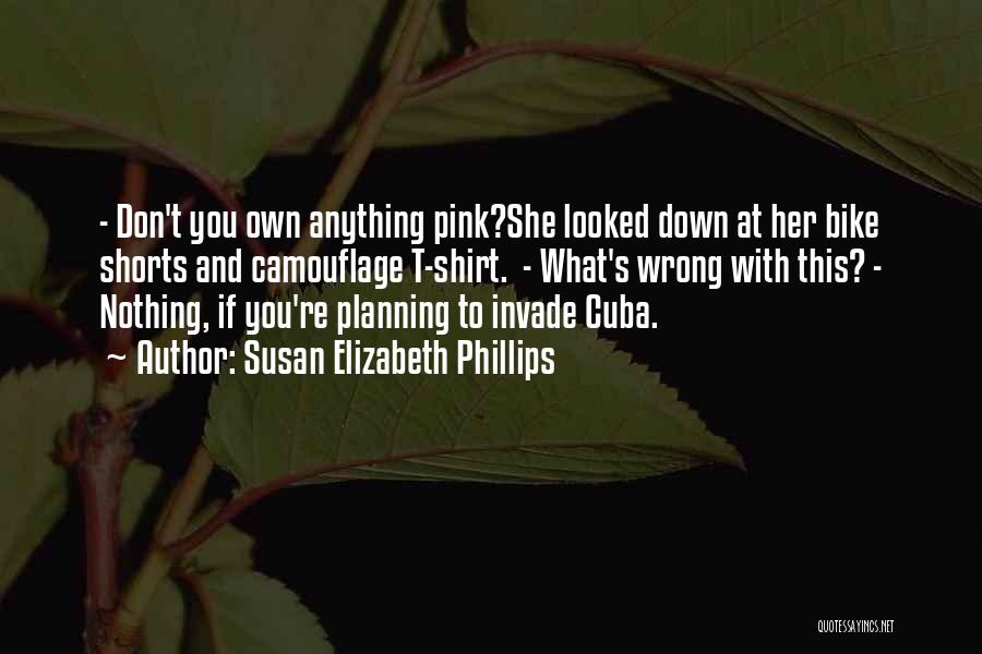 Susan Elizabeth Phillips Quotes: - Don't You Own Anything Pink?she Looked Down At Her Bike Shorts And Camouflage T-shirt. - What's Wrong With This?