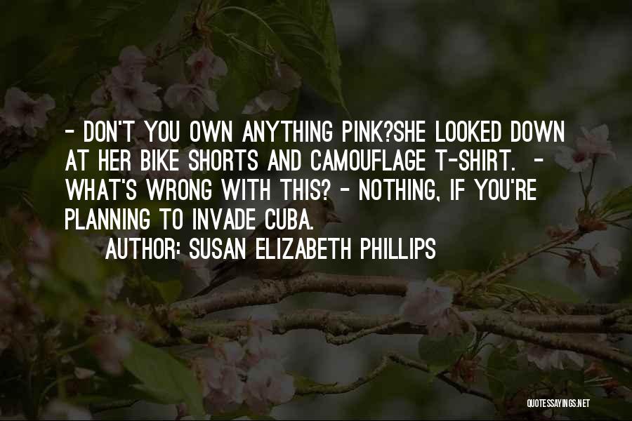 Susan Elizabeth Phillips Quotes: - Don't You Own Anything Pink?she Looked Down At Her Bike Shorts And Camouflage T-shirt. - What's Wrong With This?