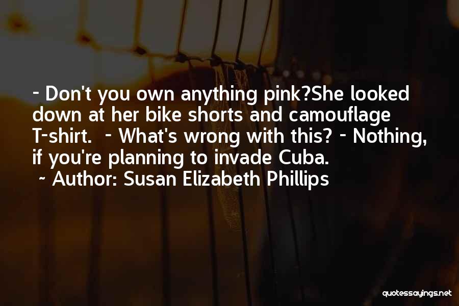 Susan Elizabeth Phillips Quotes: - Don't You Own Anything Pink?she Looked Down At Her Bike Shorts And Camouflage T-shirt. - What's Wrong With This?