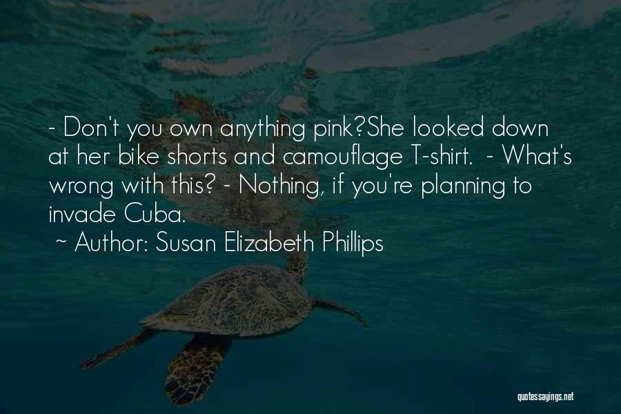 Susan Elizabeth Phillips Quotes: - Don't You Own Anything Pink?she Looked Down At Her Bike Shorts And Camouflage T-shirt. - What's Wrong With This?