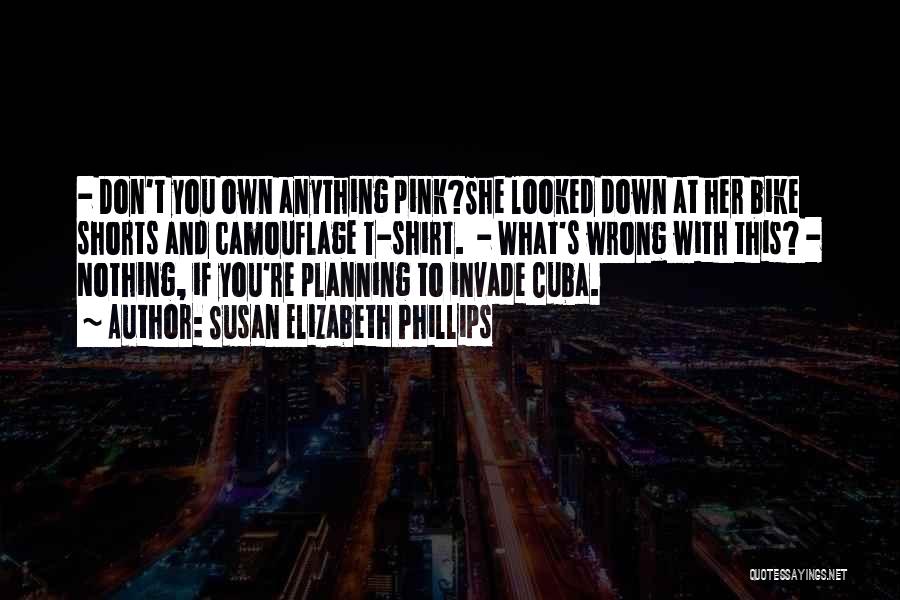 Susan Elizabeth Phillips Quotes: - Don't You Own Anything Pink?she Looked Down At Her Bike Shorts And Camouflage T-shirt. - What's Wrong With This?