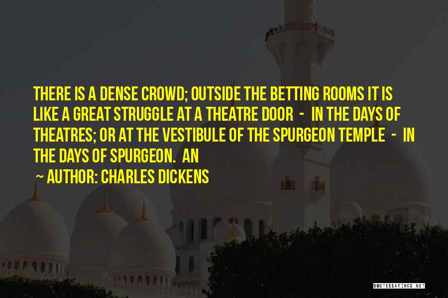 Charles Dickens Quotes: There Is A Dense Crowd; Outside The Betting Rooms It Is Like A Great Struggle At A Theatre Door -