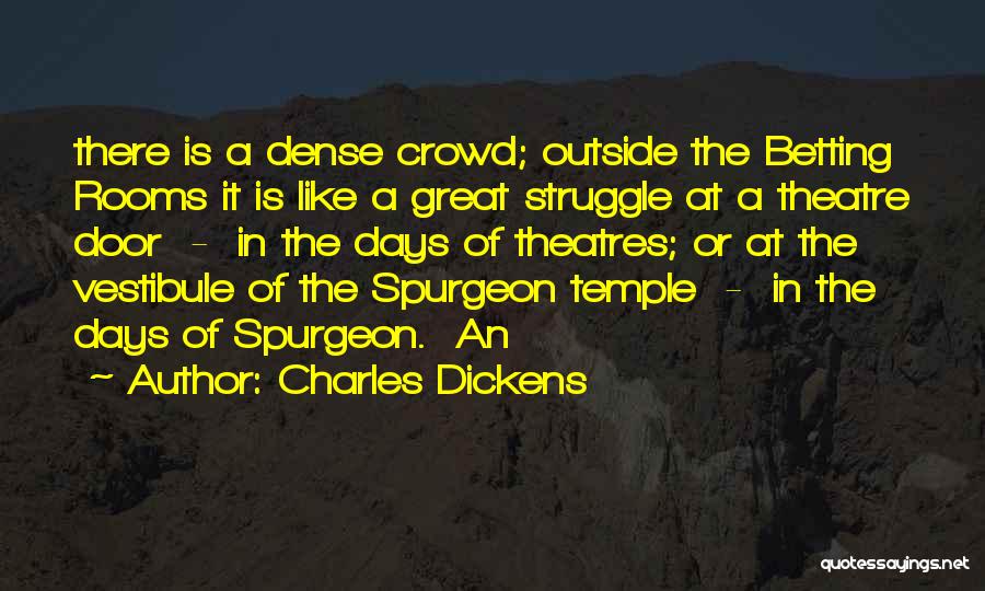 Charles Dickens Quotes: There Is A Dense Crowd; Outside The Betting Rooms It Is Like A Great Struggle At A Theatre Door -