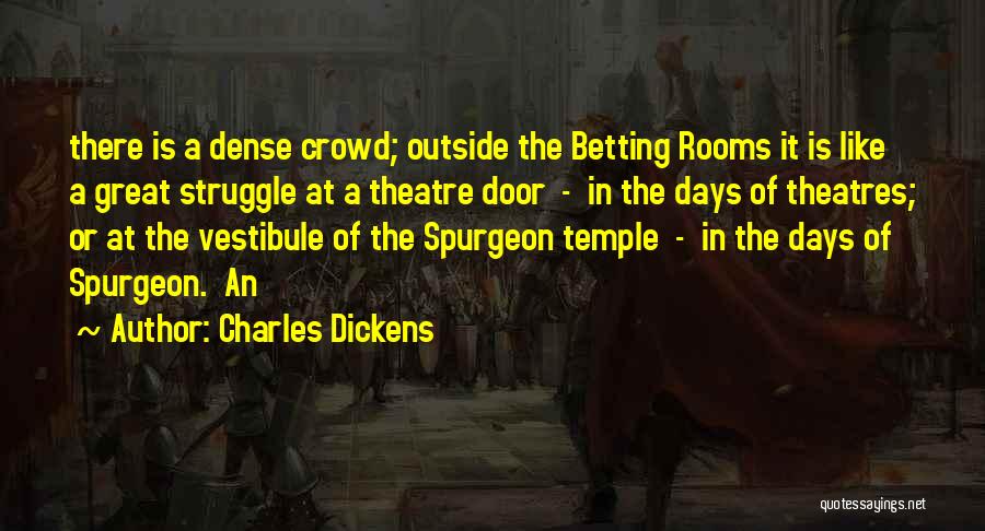 Charles Dickens Quotes: There Is A Dense Crowd; Outside The Betting Rooms It Is Like A Great Struggle At A Theatre Door -