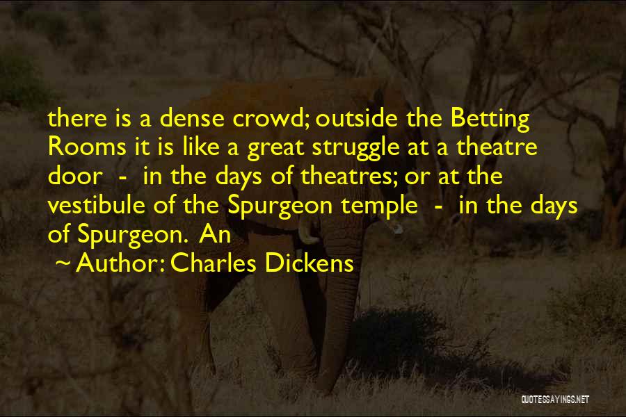 Charles Dickens Quotes: There Is A Dense Crowd; Outside The Betting Rooms It Is Like A Great Struggle At A Theatre Door -