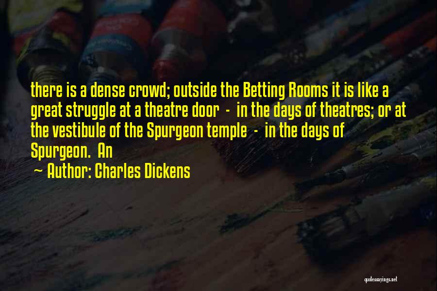 Charles Dickens Quotes: There Is A Dense Crowd; Outside The Betting Rooms It Is Like A Great Struggle At A Theatre Door -