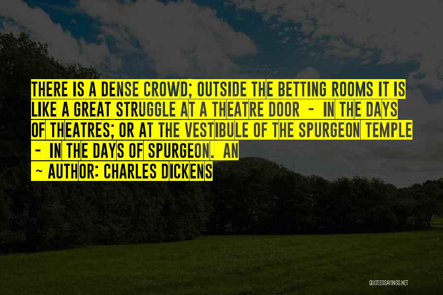 Charles Dickens Quotes: There Is A Dense Crowd; Outside The Betting Rooms It Is Like A Great Struggle At A Theatre Door -