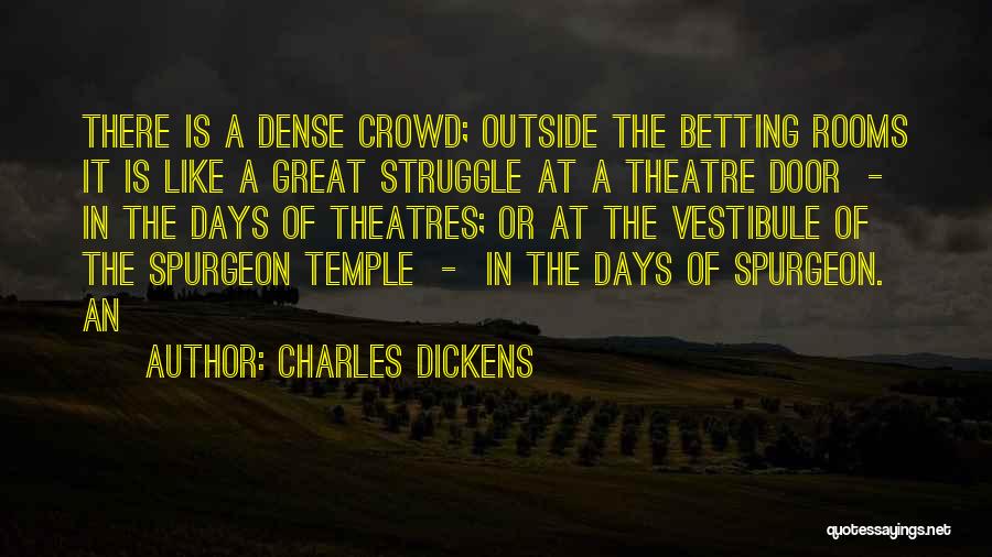 Charles Dickens Quotes: There Is A Dense Crowd; Outside The Betting Rooms It Is Like A Great Struggle At A Theatre Door -