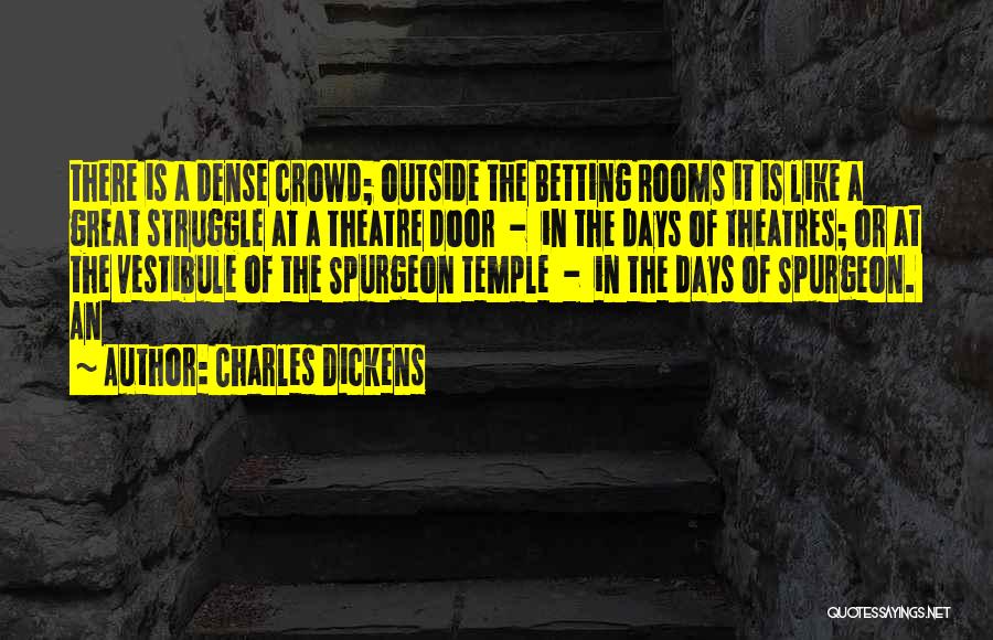 Charles Dickens Quotes: There Is A Dense Crowd; Outside The Betting Rooms It Is Like A Great Struggle At A Theatre Door -