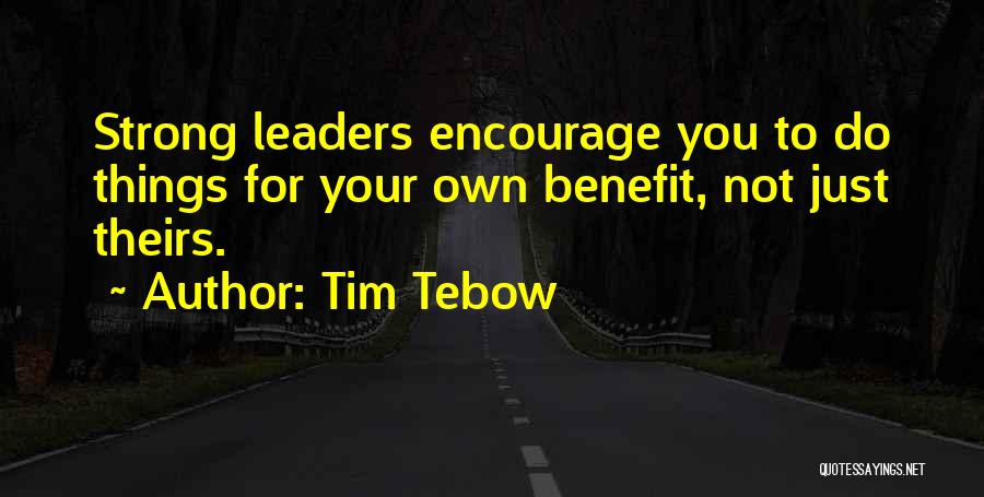 Tim Tebow Quotes: Strong Leaders Encourage You To Do Things For Your Own Benefit, Not Just Theirs.