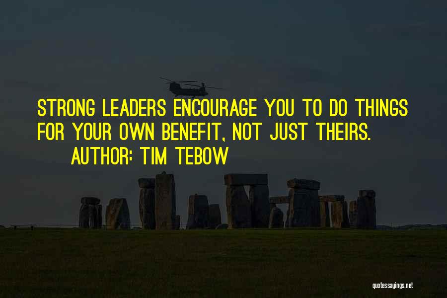Tim Tebow Quotes: Strong Leaders Encourage You To Do Things For Your Own Benefit, Not Just Theirs.