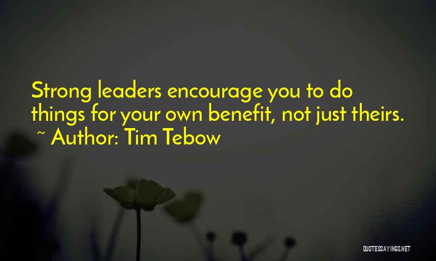 Tim Tebow Quotes: Strong Leaders Encourage You To Do Things For Your Own Benefit, Not Just Theirs.