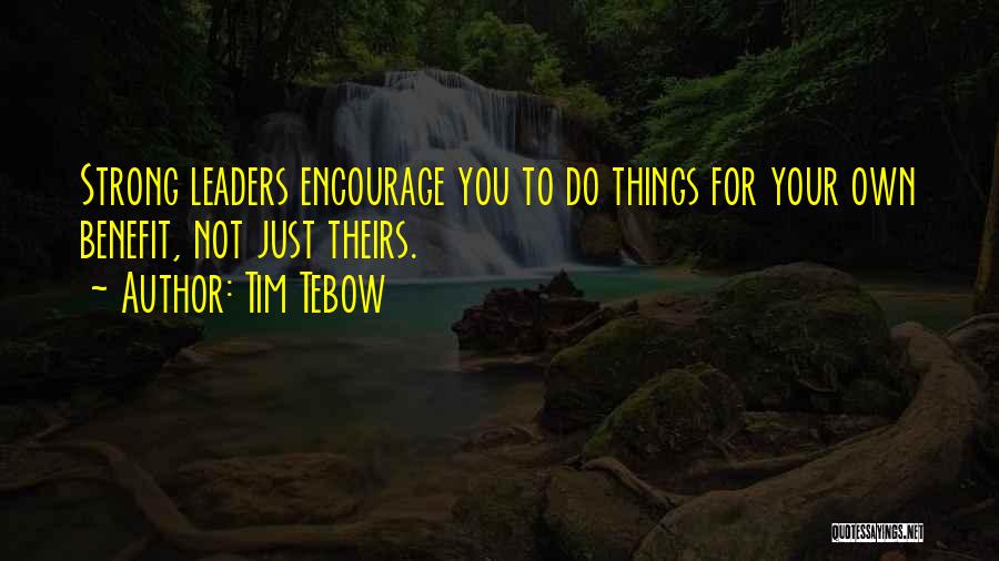 Tim Tebow Quotes: Strong Leaders Encourage You To Do Things For Your Own Benefit, Not Just Theirs.