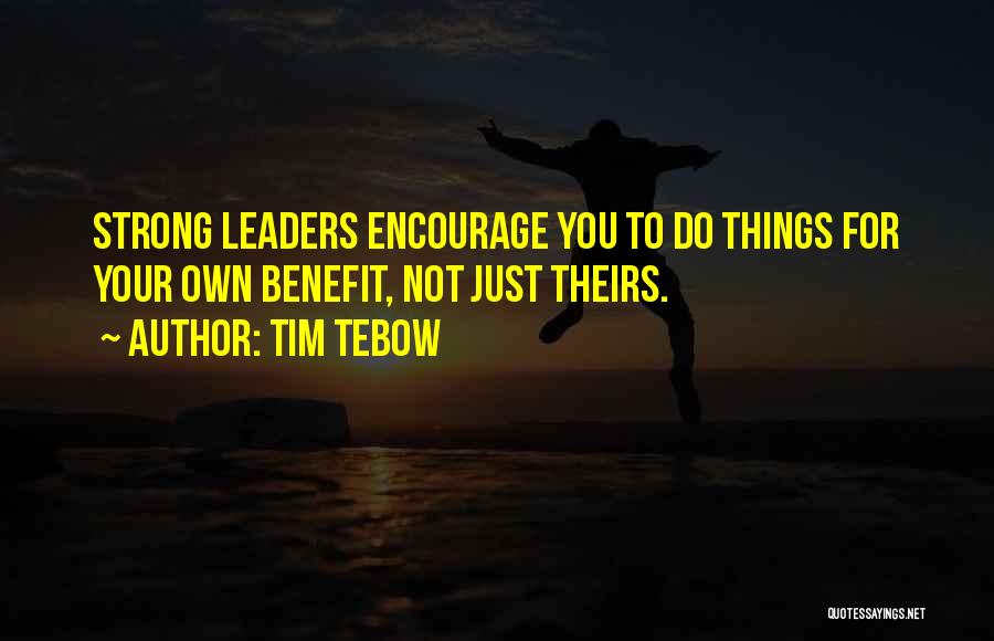 Tim Tebow Quotes: Strong Leaders Encourage You To Do Things For Your Own Benefit, Not Just Theirs.