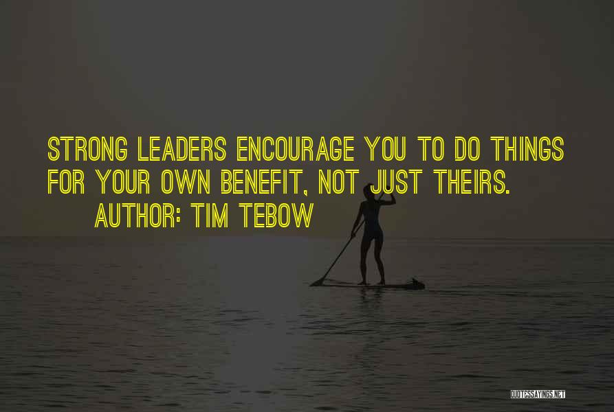 Tim Tebow Quotes: Strong Leaders Encourage You To Do Things For Your Own Benefit, Not Just Theirs.