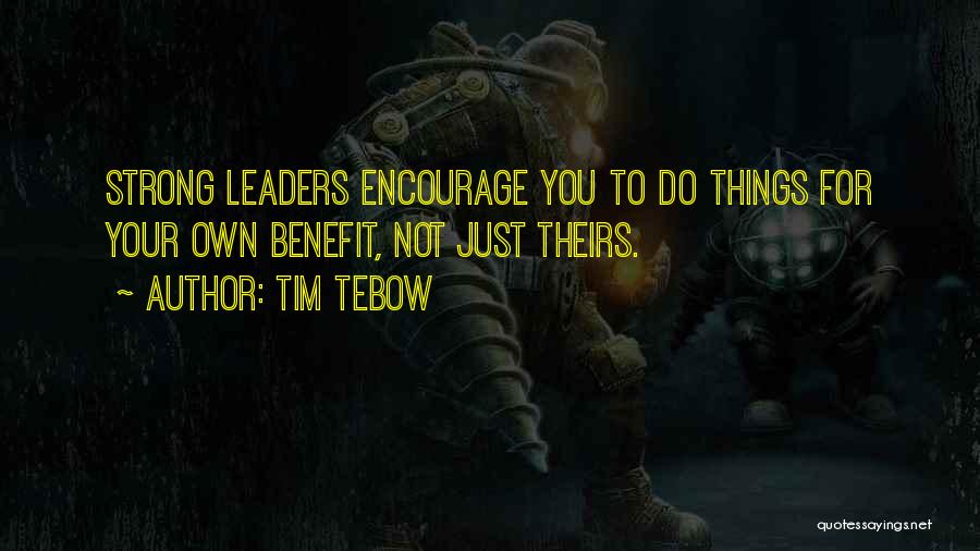 Tim Tebow Quotes: Strong Leaders Encourage You To Do Things For Your Own Benefit, Not Just Theirs.