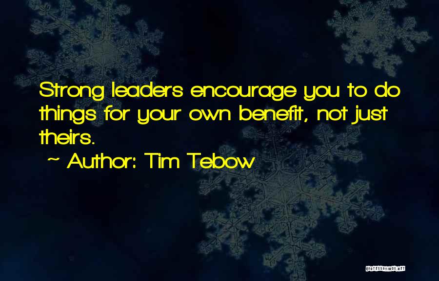 Tim Tebow Quotes: Strong Leaders Encourage You To Do Things For Your Own Benefit, Not Just Theirs.