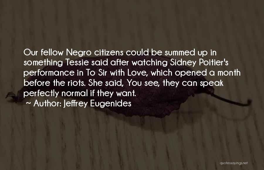 Jeffrey Eugenides Quotes: Our Fellow Negro Citizens Could Be Summed Up In Something Tessie Said After Watching Sidney Poitier's Performance In To Sir