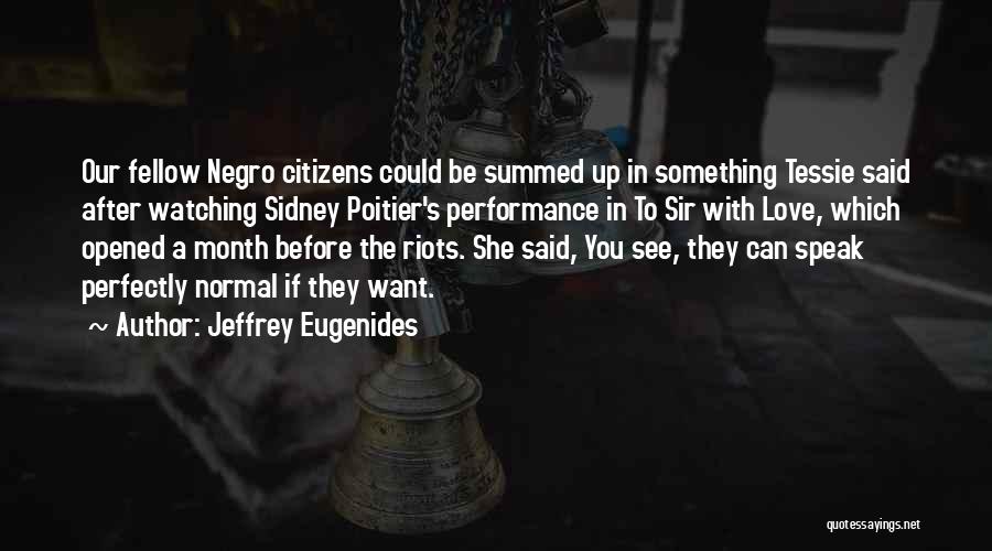 Jeffrey Eugenides Quotes: Our Fellow Negro Citizens Could Be Summed Up In Something Tessie Said After Watching Sidney Poitier's Performance In To Sir