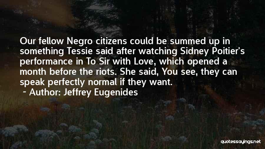Jeffrey Eugenides Quotes: Our Fellow Negro Citizens Could Be Summed Up In Something Tessie Said After Watching Sidney Poitier's Performance In To Sir